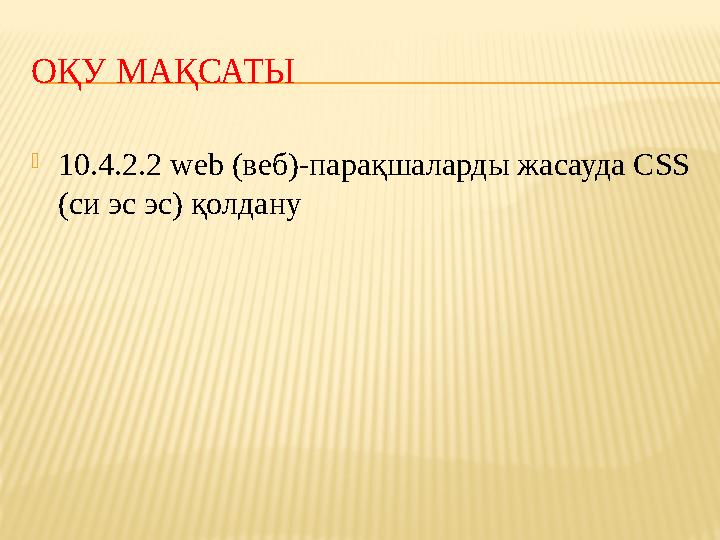 ОҚУ МАҚСАТЫ 10.4.2.2 web (веб)-парақшаларды жасауда CSS (си эс эс) қолдану