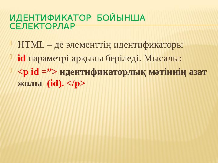 ИДЕНТИФИКАТОР БОЙЫНША СЕЛЕКТОРЛАР HTML – де элементтің идентификаторы іd параметрі арқылы беріледі. Мысалы: <p id =”> иден