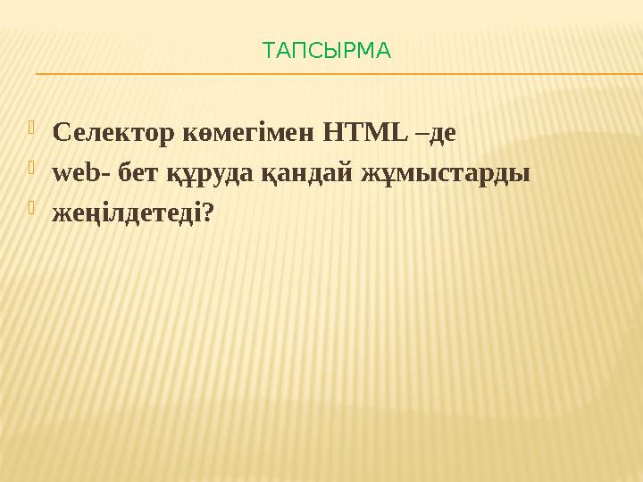 ТАПСЫРМА Селектор көмегімен HTML –де web- бет құруда қандай жұмыстарды жеңілдетеді?