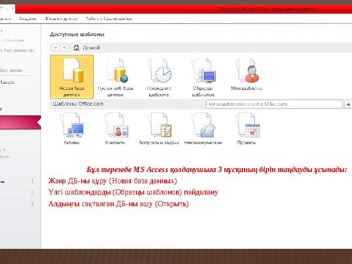 Бұл терезеде MS Access қолданушыға 3 нұсқаның бірін таңдауды ұсынады: 1.Жаңа ДБ-ны құру (Новая база данных) 2.Үлгі шаблондарды