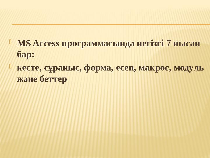 MS Access программасында негізгі 7 нысан бар: кесте, сұраныс, форма, есеп, макрос, модуль және беттер