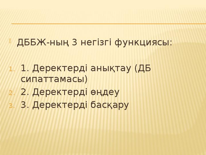 ДББЖ-ның 3 негізгі функциясы: 1.1. Деректерді анықтау (ДБ сипаттамасы) 2.2. Деректерді өңдеу 3.3. Деректерді басқару