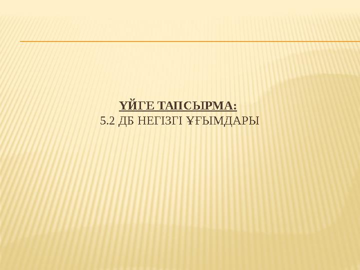 ҮЙГЕ ТАПСЫРМА: 5.2 ДБ НЕГІЗГІ ҰҒЫМДАРЫ