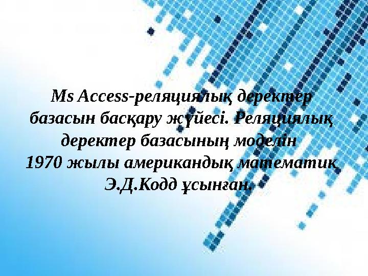 Ms Access-реляциялық деректер базасын басқару жүйесі. Реляциялық деректер базасының моделін 1970 жылы американдық математик