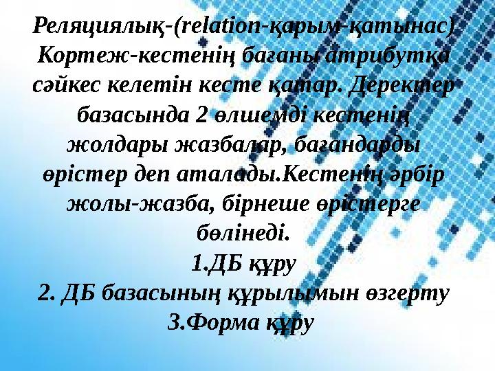 Реляциялық-(relation-қарым-қатынас) Кортеж-кестенің бағаны атрибутқа сәйкес келетін кесте қатар. Деректер базасында 2 өлшемді