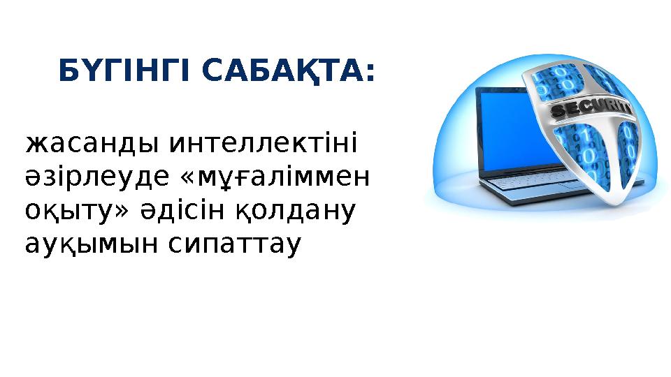 БҮГІНГІ САБАҚТА : жасанды интеллектіні әзірлеуде «мұғаліммен оқыту» әдісін қолдану ауқымын сипаттау