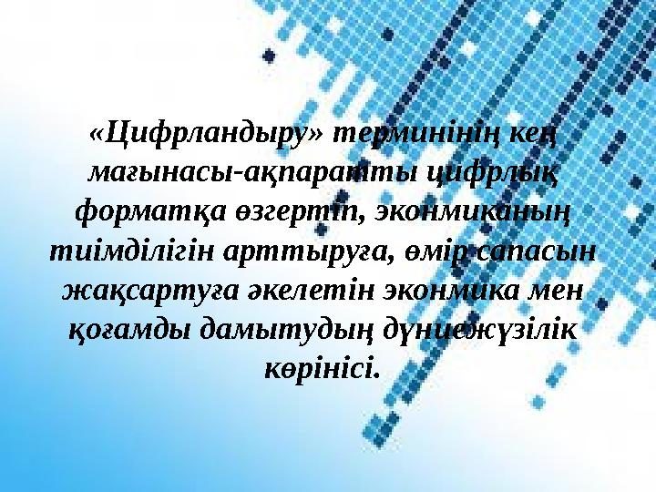 «Цифрландыру» терминінің кең мағынасы-ақпаратты цифрлық форматқа өзгертіп, эконмиканың тиімділігін арттыруға, өмір сапасын ж