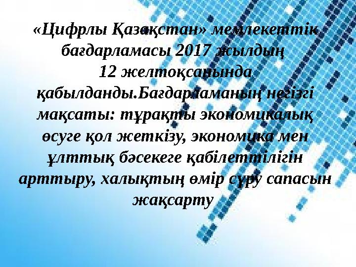 «Цифрлы Қазақстан» мемлекеттік бағдарламасы 2017 жылдың 12 желтоқсанында қабылданды.Бағдарламаның негізгі мақсаты: тұрақты э