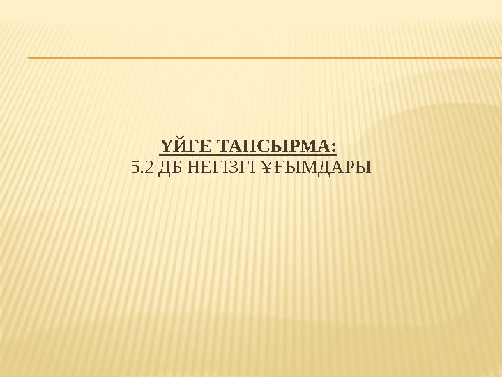 ҮЙГЕ ТАПСЫРМА: 5.2 ДБ НЕГІЗГІ ҰҒЫМДАРЫ