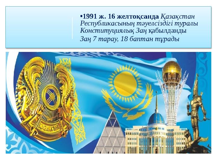 •1991 ж. 16 желтоқсанда Қазақстан Республикасының тәуелсіздігі туралы Конституциялық Заң қабылданды Заң 7 тарау, 18 баптан т