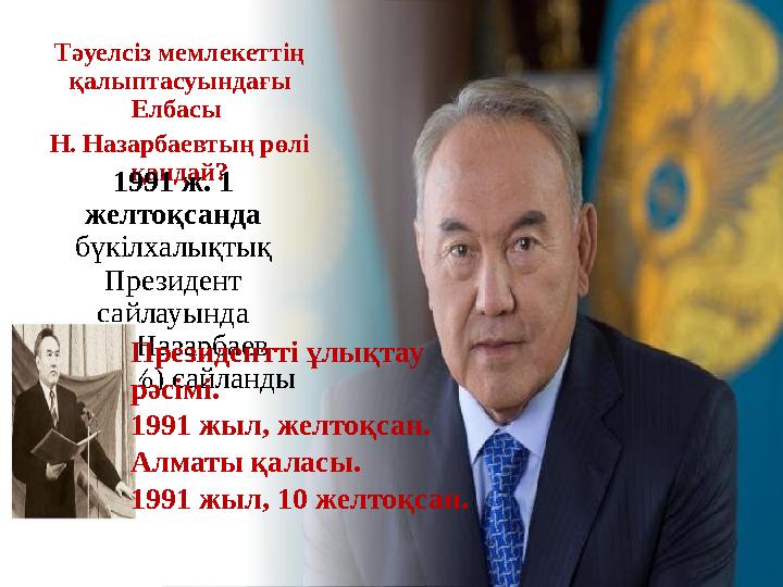 Тәуелсіз мемлекеттің қалыптасуындағы Елбасы Н. Назарбаевтың рөлі қандай? 1991 ж. 1 желтоқсанда бүкілхалықтық Президент с