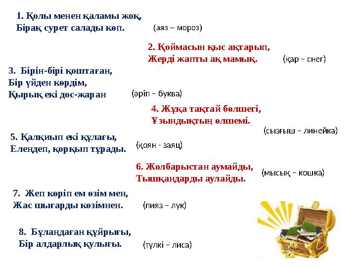 1. Қолы менен қаламы жоқ, Бірақ сурет салады көп. (аяз – мороз) 2. Қоймасын қыс ақтарып, Жерді жапты ақ мамық. (қар – снег) 3.