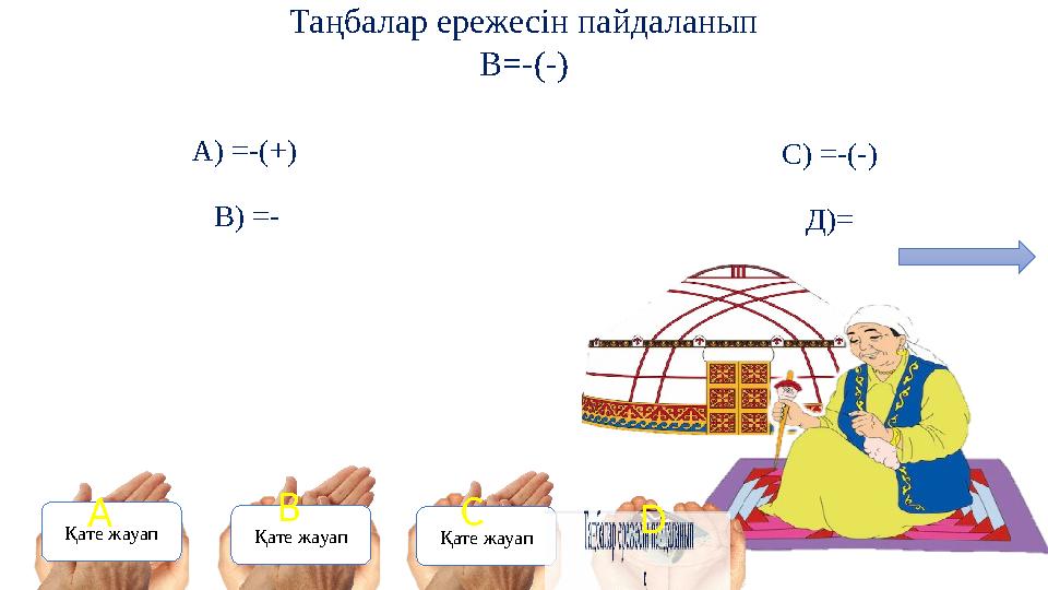 Таңбалар ережесін пайдаланып В=-(-) A) =-(+) B) =- C) =-(-) Д)= Қате жауап Қате жауап Қате жауап A B C D