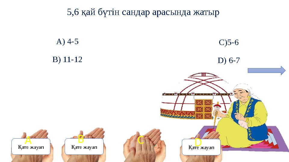 5,6 қай бүтін сандар арасында жатыр A) 4-5 B) 11-12 C)5-6 D) 6-7 Қате жауап Қате жауап Қате жауап А В D С