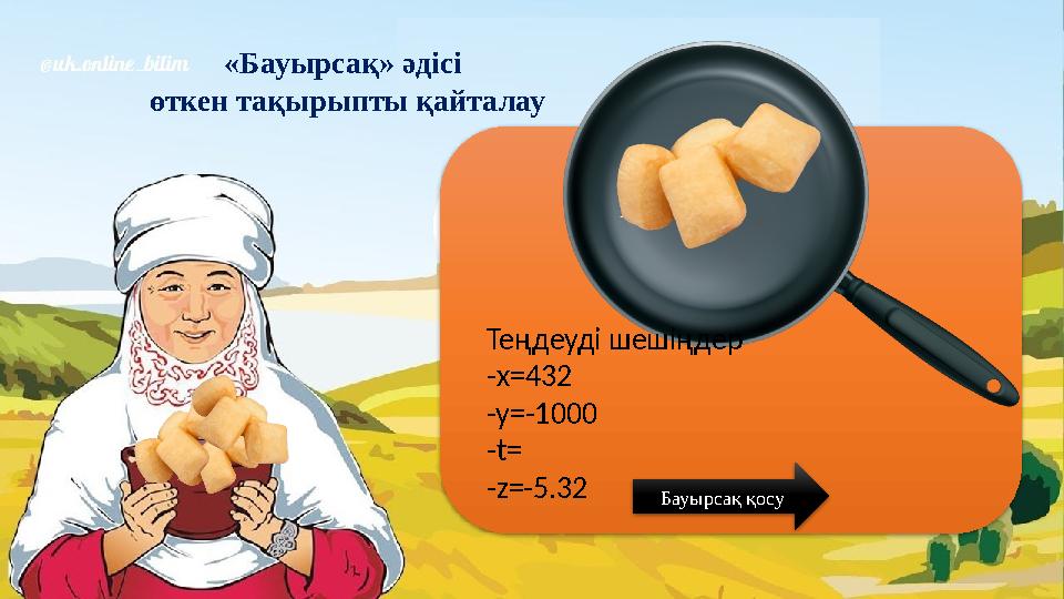 «Бауырсақ» әдісі өткен тақырыпты қайталау Теңдеуді шешіңдер -х=432 -y=-1000 -t= -z=-5.32 Бауырсақ қосу