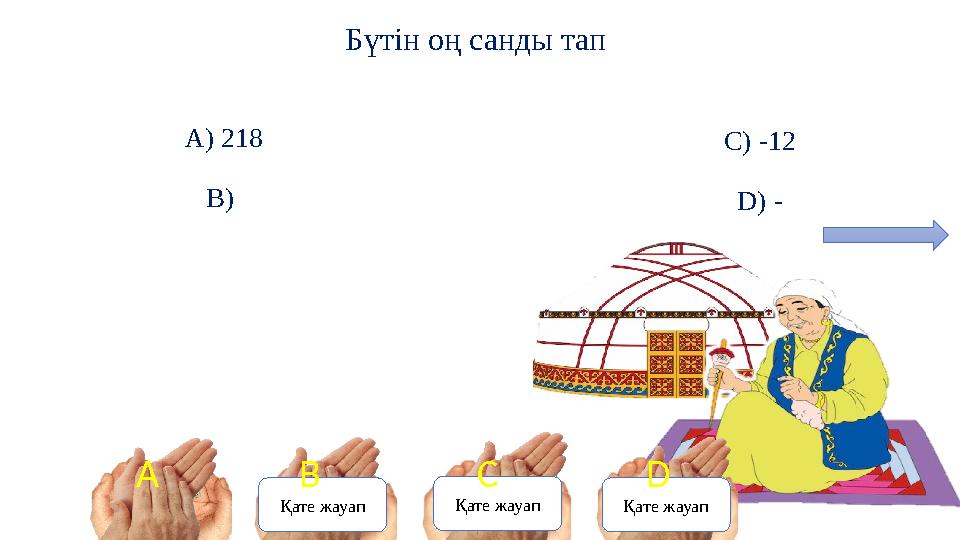 Бүтін оң санды тап A) 218 B) C) -12 D) - A Қате жауап Қате жауап Қате жауап B C D