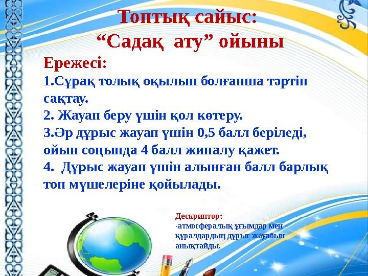 Топтық сайыс: “Садақ ату” ойыны Ережесі: 1.Сұрақ толық оқылып болғанша тәртіп сақтау. 2. Жауап беру үшін қол көтеру. 3.Әр дұр