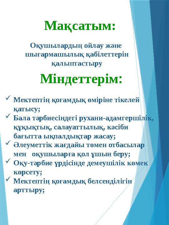 Мақсатым: Оқушылардың ойлау және шығармашылық қабілеттерін қалыптастыру Міндеттерім: Мектептің қоғамдық ө