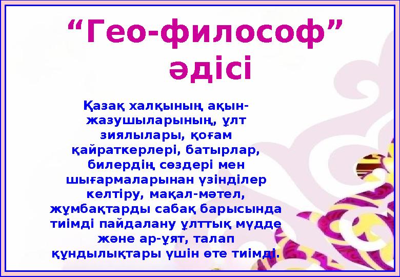 “Гео-философ” әдісі Қазақ халқының ақын- жазушыларының, ұлт зиялылары, қоғам қайраткерлері, батырлар, билердің сөздері мен