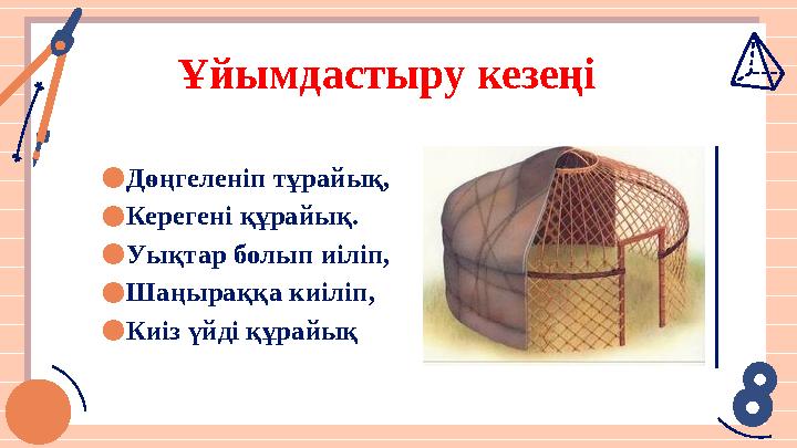 Ұйымдастыру кезеңі ●Дөңгеленіп тұрайық, ●Керегені құрайық. ●Уықтар болып иіліп, ●Шаңыраққа киіліп, ●Киіз үйді құрайық