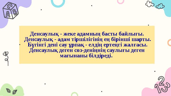 Денсаулық - жеке адамның басты байлығы. Денсаулық - адам тіршілігінің ең бірінші шарты. Бүгінгі дені сау ұрпақ - елдің ертеңгі