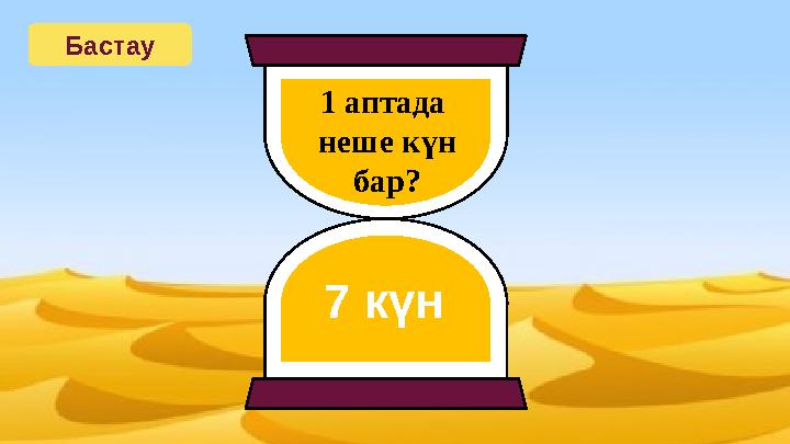 Бастау 1 аптада неше күн бар? 7 күн