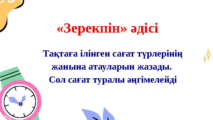 «Зерекпін» әдісі Тақтаға ілінген сағат түрлерінің жанына атауларын жазады. Сол сағат туралы әңгімелейді