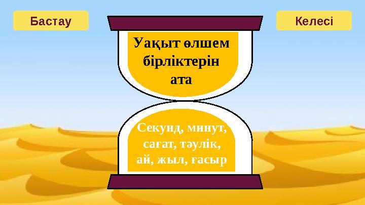 Бастау Келесі Уақыт өлшем бірліктерін ата Секунд, минут, сағат, тәулік, ай, жыл, ғасыр