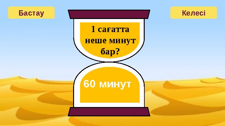 Бастау Келесі 1 сағатта неше минут бар? 60 минут