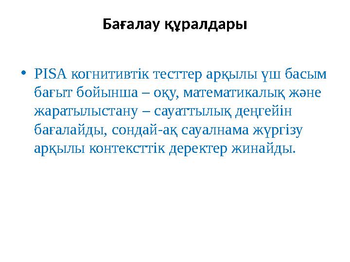 Бағалау құралдары •PISA когнитивтік тесттер арқылы үш басым бағыт бойынша – оқу, математикалық және жаратылыстану – сауаттылық