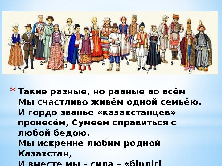 *Такие разные, но равные во всём Мы счастливо живём одной семьёю. И гордо званье «казахстанцев» пронесём, Сумеем справиться с