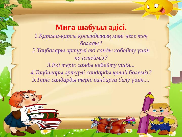 Миға шабуыл әдісі. 1.Қарама-қарсы қосындының мәні неге тең болады? 2.Таңбалары әртүрлі екі санды көбейту үшін не істейміз? 3.Е