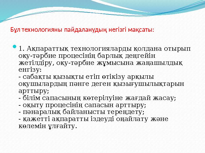 Бұл технологияны пайдаланудың негізгі мақсаты:  1. Ақпараттық технологияларды қолдана отырып оқу-тәрбие процесінің барлық деңг