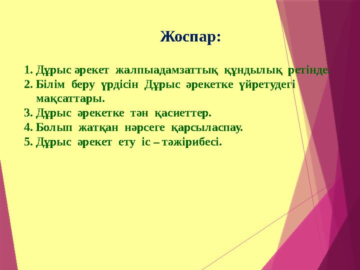 Жоспар: 1. Дұрыс әрекет жалпыадамзаттық құндылық ретінде. 2. Білім беру үрдісін Дұрыс әрекетке үйретуд