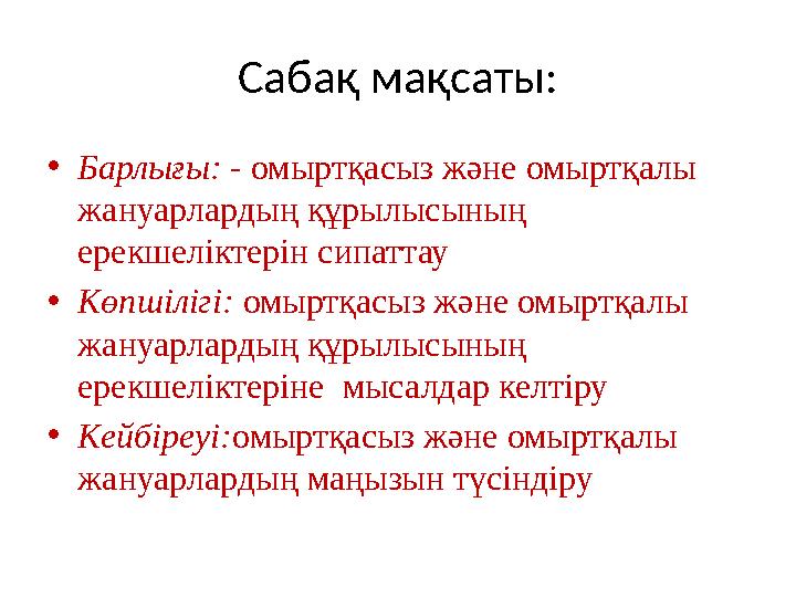 Сабақ мақсаты: •Барлығы: - омыртқасыз және омыртқалы жануарлардың құрылысының ерекшеліктерін сипаттау •Көпшілігі: омыртқасыз ж