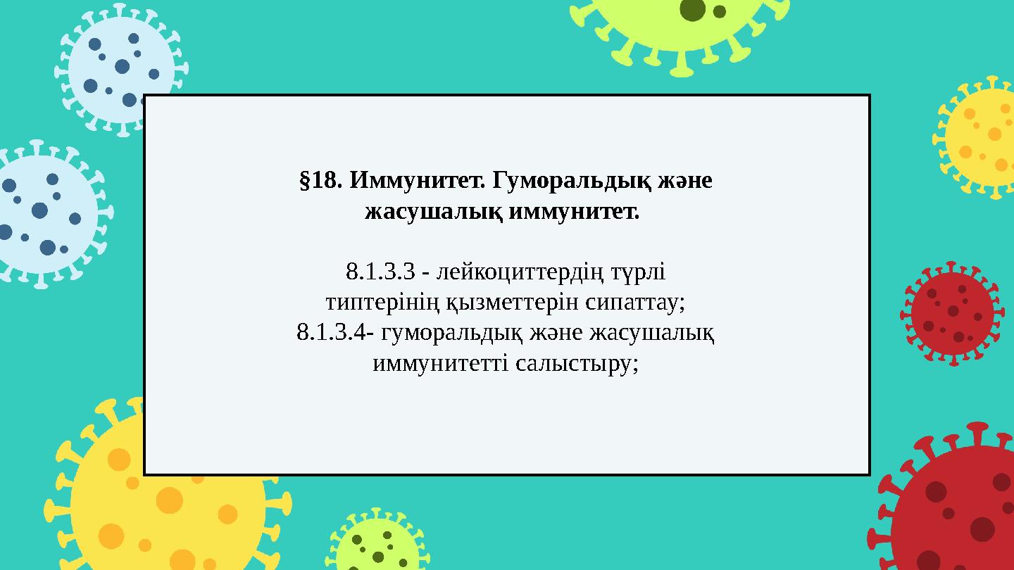 §18. Иммунитет. Гуморальдық және жасушалық иммунитет. 8.1.3.3 - лейкоциттердің түрлі типтерінің қызметтерін сипаттау; 8.1.3.4