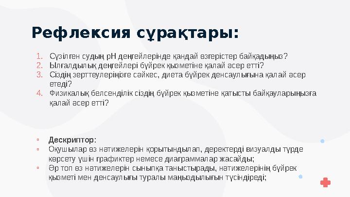 Рефлексия сұрақтары: 1.Сүзілген судың pH деңгейлерінде қандай өзгерістер байқадыңыз? 2.Ылғалдылық деңгейлері бүйрек қызметіне