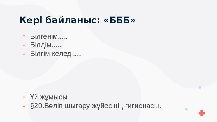 Кері байланыс: «БББ» ▫Білгенім..... ▫Білдім..... ▫Білгім келеді.... ▫Үй жұмысы ▫§20.Бөліп шығару жүйесінің гигиенасы.