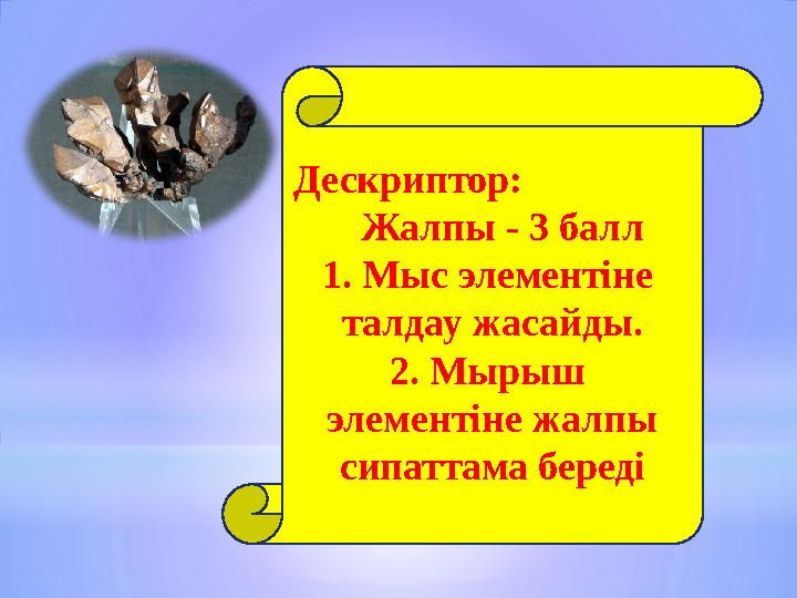 Дескриптор: Жалпы - 3 балл 1. Мыс элементіне талдау жасайды. 2. Мырыш элементіне жалпы сипаттама береді