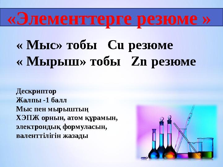 « Мыс» тобы Cu резюме « Мырыш» тобы Zn резюме Дескриптор Жалпы -1 балл Мыс пен мырыштың ХЭПЖ орнын, атом құрамын, электронд