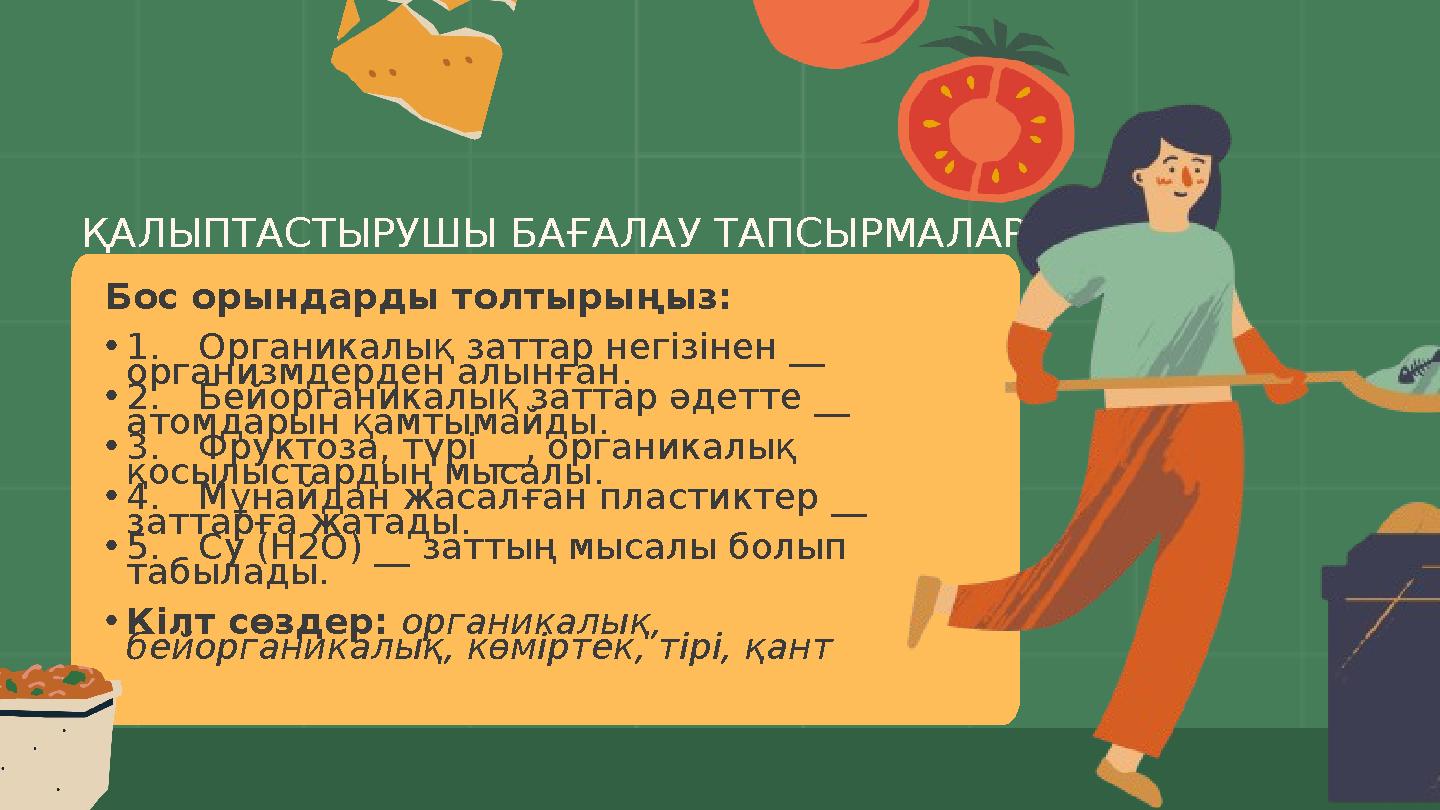 ҚАЛЫПТАСТЫРУШЫ БАҒАЛАУ ТАПСЫРМАЛАР Бос орындарды толтырыңыз: •1.Органикалық заттар негізінен __ организмдерден алынған. •2.