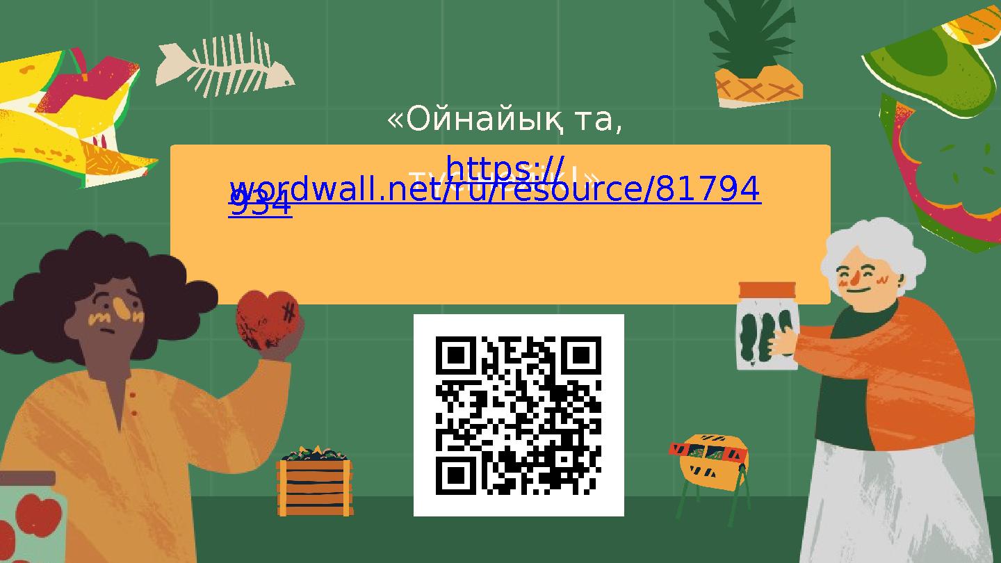 «Ойнайық та, түсінейік!» https:// wordwall.net/ru/resource/81794 934