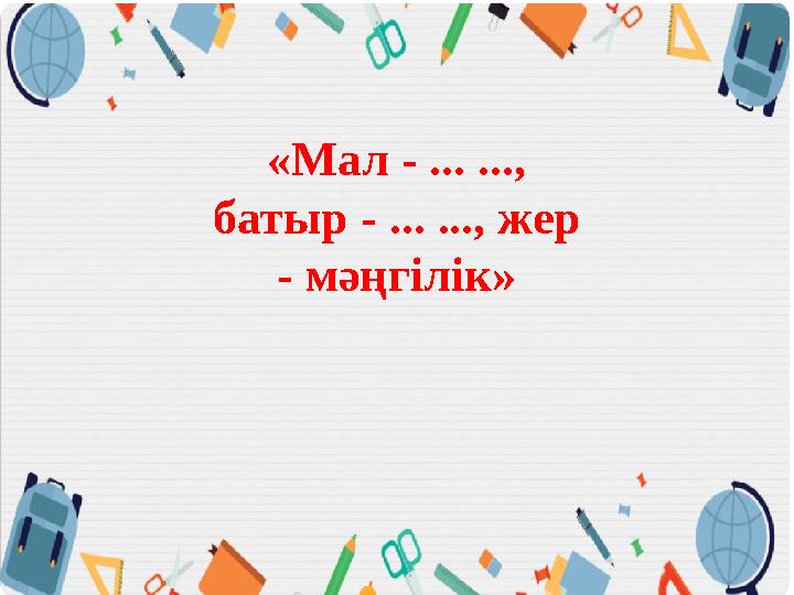 «Мал - ... ..., батыр - ... ..., жер - мәңгілік»