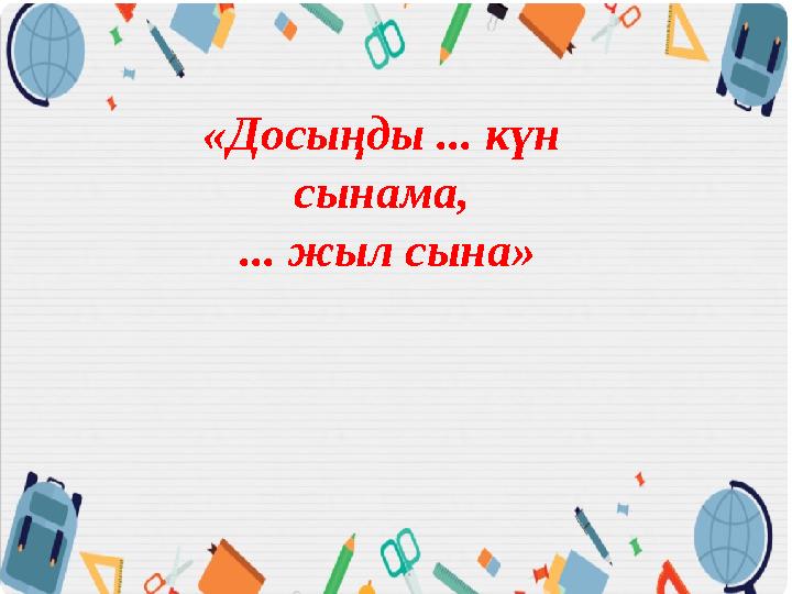 «Досыңды ... күн сынама, ... жыл сына»