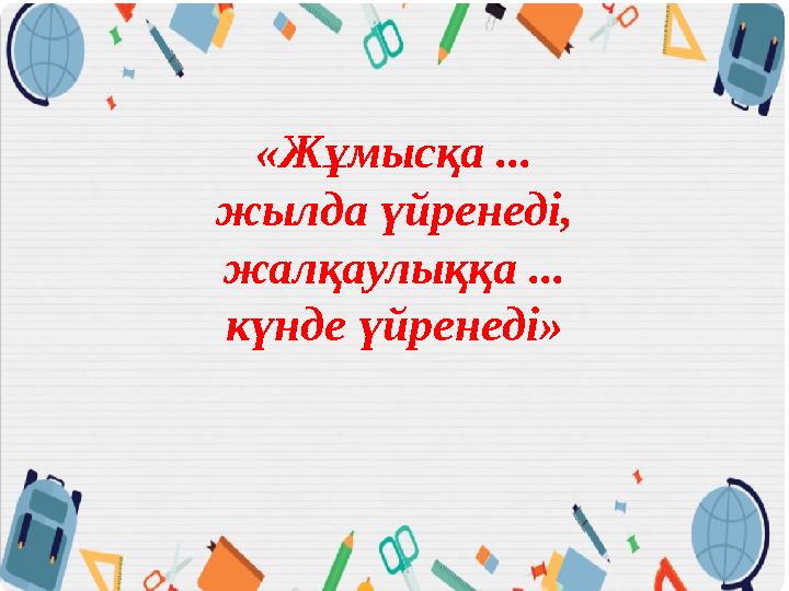 «Жұмысқа ... жылда үйренеді, жалқаулыққа ... күнде үйренеді»