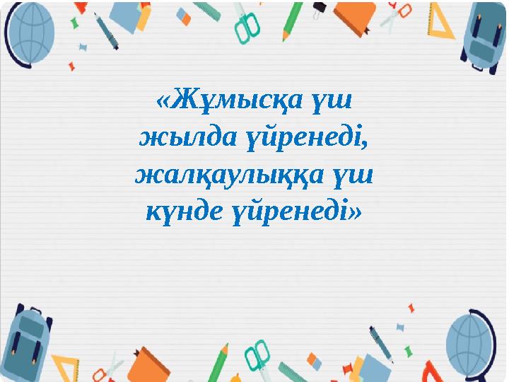 «Жұмысқа үш жылда үйренеді, жалқаулыққа үш күнде үйренеді»