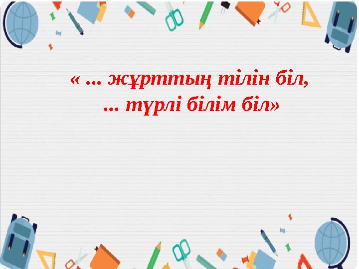 « ... жұрттың тілін біл, ... түрлі білім біл»