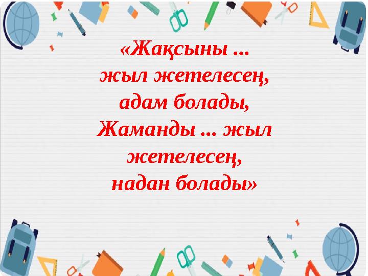 «Жақсыны ... жыл жетелесең, адам болады, Жаманды ... жыл жетелесең, надан болады»