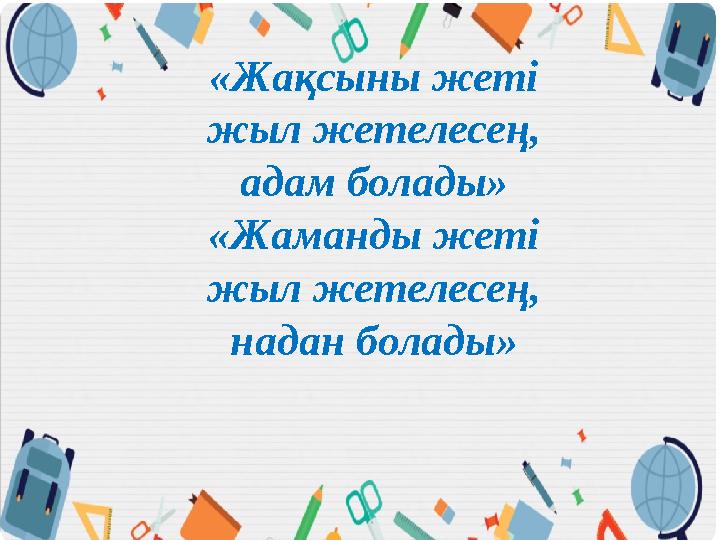 «Жақсыны жеті жыл жетелесең, адам болады» «Жаманды жеті жыл жетелесең, надан болады»