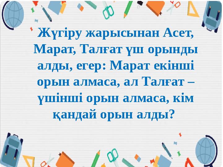 Жүгіру жарысынан Асет, Марат, Талғат үш орынды алды, егер: Марат екінші орын алмаса, ал Талғат – үшінші орын алмаса, кім қа